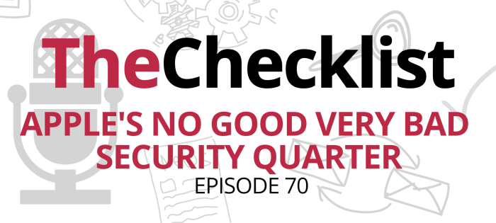 Checklist 70: Apple’s No Good Very Bad Security Quarter