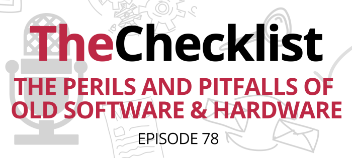 The Checklist 78: The Perils and Pitfalls of Old Software and Hardware