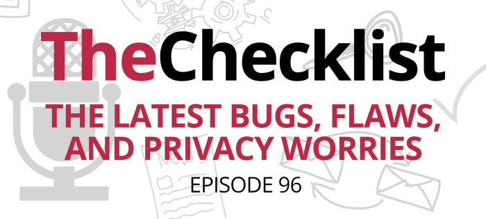 Checklist 96: The Latest Bugs, Flaws, and Privacy Worries