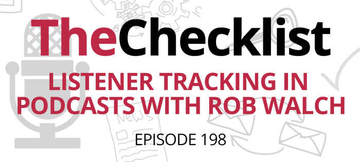 Checklist 198: Listener Tracking in Podcasts with Rob Walch