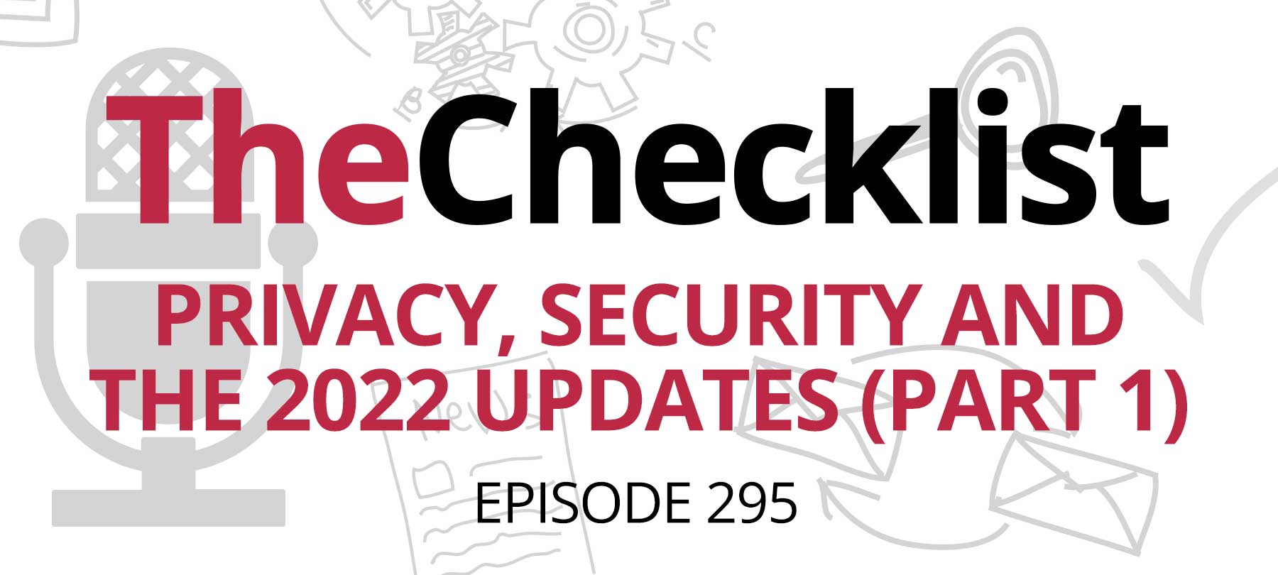 Checklist 295: Privacy, Security and the 2022 Updates (Part 1)