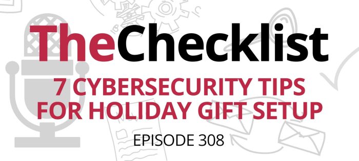 Checklist 308: 7 Cybersecurity Tips for Holiday Gift Setup