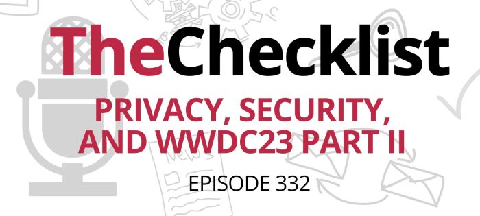 Checklist 332: Privacy, Security, and WWDC23 Part II
