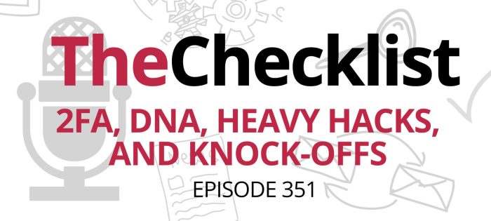 Checklist 351: 2FA, DNA, Heavy Hacks, and Knock-Offs