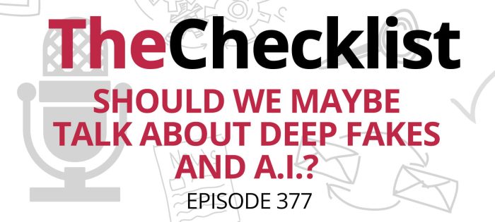 Checklist 377: Should We Maybe Talk About Deep Fakes and A.I.?