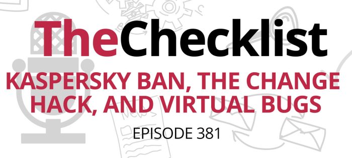 Checklist 381: Kaspersky Ban, the Change Hack, and Virtual Bugs