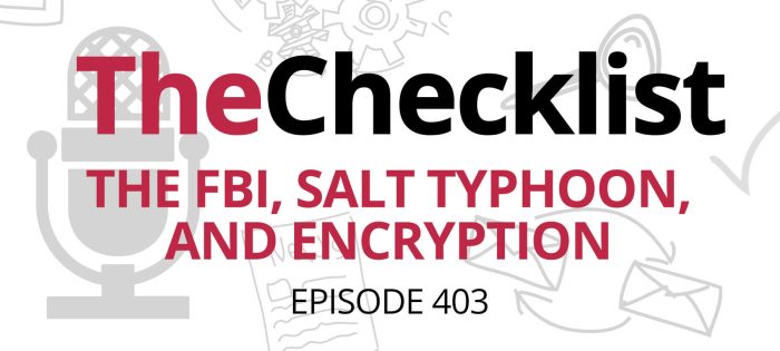 Checklist 403: The FBI, Salt Typhoon, and Encryption