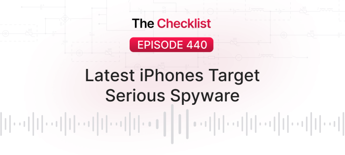 Checklist 440: Latest iPhones Target Serious Spyware