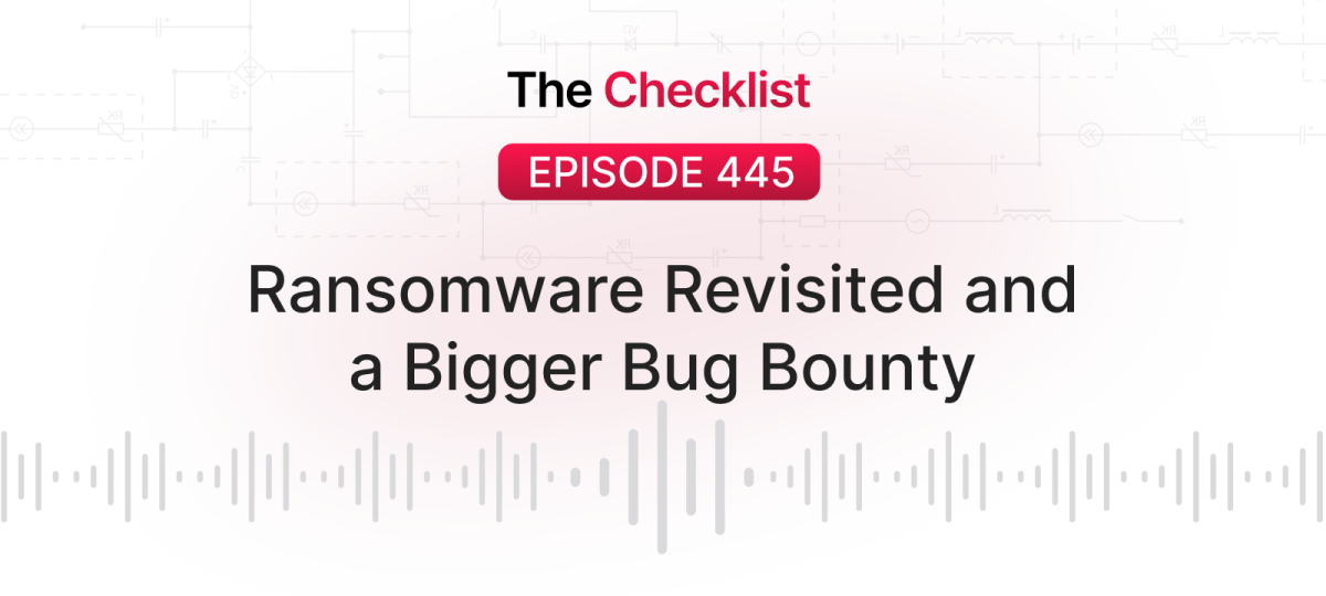 Checklist 445: Ransomware Revisited and a Bigger Bug Bounty