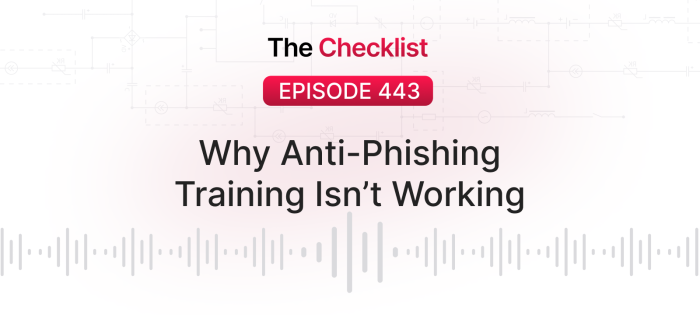 Checklist 443: Why Anti-Phishing Training Isn’t Working